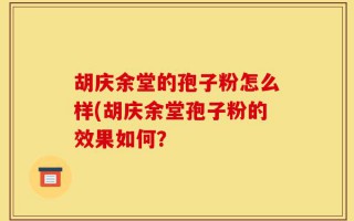 胡庆余堂的孢子粉怎么样(胡庆余堂孢子粉的效果如何？