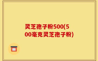 灵芝孢子粉500(500毫克灵芝孢子粉)