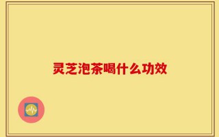 灵芝泡茶喝什么功效