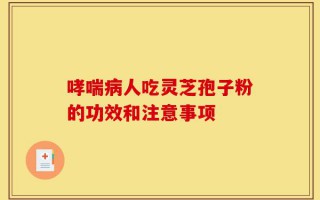 哮喘病人吃灵芝孢子粉的功效和注意事项