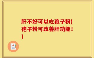 肝不好可以吃孢子粉(孢子粉可改善肝功能！)