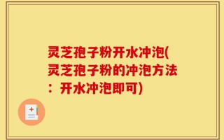灵芝孢子粉开水冲泡(灵芝孢子粉的冲泡方法：开水冲泡即可)