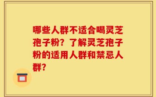 哪些人群不适合喝灵芝孢子粉？了解灵芝孢子粉的适用人群和禁忌人群？
