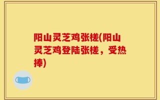 阳山灵芝鸡张槎(阳山灵芝鸡登陆张槎，受热捧)