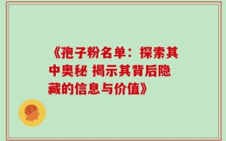 《孢子粉名单：探索其中奥秘 揭示其背后隐藏的信息与价值》