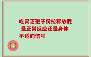 吃灵芝孢子粉拉稀放屁 是正常反应还是身体不适的信号
