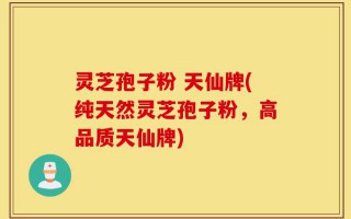 灵芝孢子粉 天仙牌(纯天然灵芝孢子粉，高品质天仙牌)