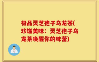 极品灵芝孢子乌龙茶(珍馐美味：灵芝孢子乌龙茶唤醒你的味蕾)
