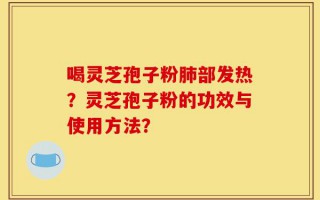 喝灵芝孢子粉肺部发热？灵芝孢子粉的功效与使用方法？