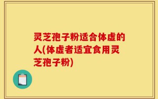 灵芝孢子粉适合体虚的人(体虚者适宜食用灵芝孢子粉)