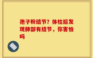 孢子粉结节？体检后发现肺部有结节，你害怕吗