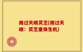 雨过天晴灵芝(雨过天晴：灵芝重焕生机)