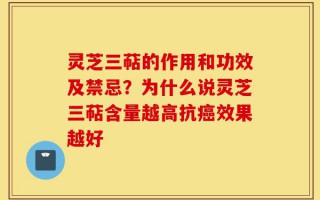 灵芝三萜的作用和功效及禁忌？为什么说灵芝三萜含量越高抗癌效果越好