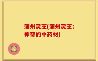 蒲州灵芝(蒲州灵芝：神奇的中药材)