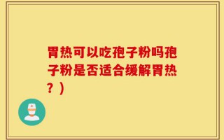 胃热可以吃孢子粉吗孢子粉是否适合缓解胃热？)
