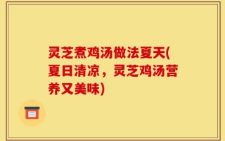 灵芝煮鸡汤做法夏天(夏日清凉，灵芝鸡汤营养又美味)