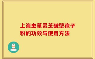 上海虫草灵芝破壁孢子粉的功效与使用方法