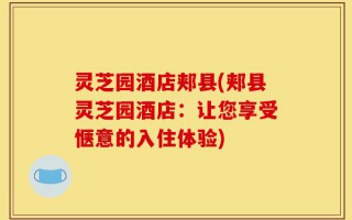 灵芝园酒店郏县(郏县灵芝园酒店：让您享受惬意的入住体验)