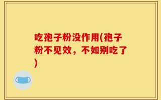 吃孢子粉没作用(孢子粉不见效，不如别吃了)