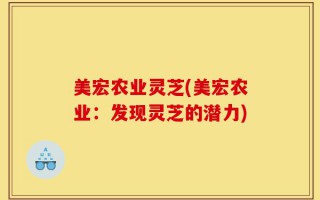 美宏农业灵芝(美宏农业：发现灵芝的潜力)