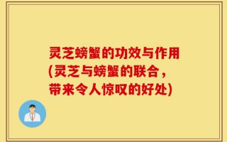 灵芝螃蟹的功效与作用(灵芝与螃蟹的联合，带来令人惊叹的好处)