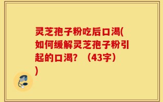 灵芝孢子粉吃后口渴(如何缓解灵芝孢子粉引起的口渴？（43字）)