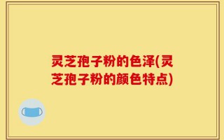 灵芝孢子粉的色泽(灵芝孢子粉的颜色特点)