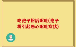 吃孢子粉后呕吐(孢子粉引起恶心呕吐症状)