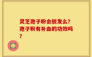 灵芝孢子粉会脱发么？孢子粉有补血的功效吗？