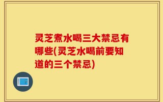 灵芝煮水喝三大禁忌有哪些(灵芝水喝前要知道的三个禁忌)