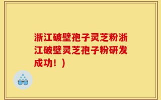 浙江破壁孢子灵芝粉浙江破壁灵芝孢子粉研发成功！)