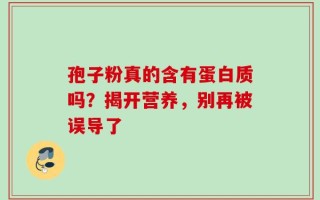 孢子粉真的含有蛋白质吗？揭开营养，别再被误导了
