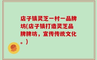 店子镇灵芝一村一品牌坊(店子镇打造灵芝品牌牌坊，宣传传统文化。)