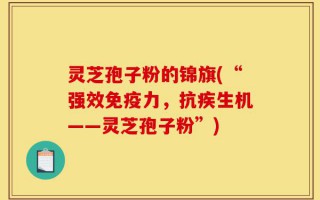 灵芝孢子粉的锦旗(“强效免疫力，抗疾生机——灵芝孢子粉”)