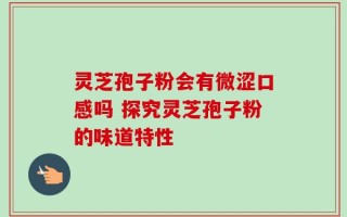 灵芝孢子粉会有微涩口感吗 探究灵芝孢子粉的味道特性