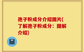 孢子粉成分介绍图片(了解孢子粉成分：图解介绍)