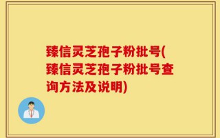 臻信灵芝孢子粉批号(臻信灵芝孢子粉批号查询方法及说明)