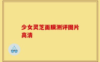 少女灵芝面膜测评图片高清