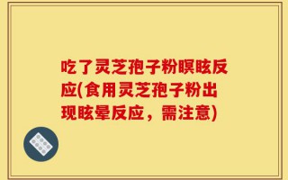 吃了灵芝孢子粉瞑眩反应(食用灵芝孢子粉出现眩晕反应，需注意)