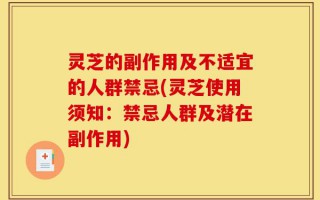 灵芝的副作用及不适宜的人群禁忌(灵芝使用须知：禁忌人群及潜在副作用)