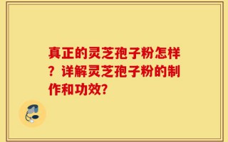 真正的灵芝孢子粉怎样？详解灵芝孢子粉的制作和功效？