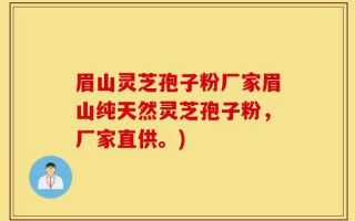 眉山灵芝孢子粉厂家眉山纯天然灵芝孢子粉，厂家直供。)