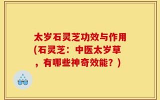 太岁石灵芝功效与作用(石灵芝：中医太岁草，有哪些神奇效能？)