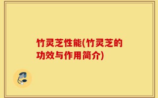 竹灵芝性能(竹灵芝的功效与作用简介)