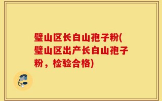 璧山区长白山孢子粉(璧山区出产长白山孢子粉，检验合格)