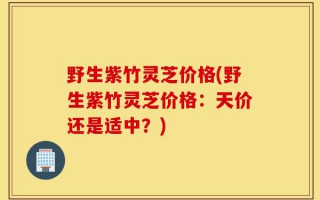 野生紫竹灵芝价格(野生紫竹灵芝价格：天价还是适中？)