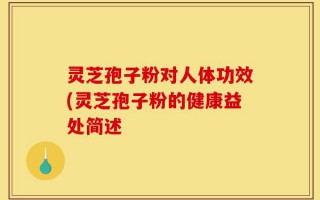 灵芝孢子粉对人体功效(灵芝孢子粉的健康益处简述