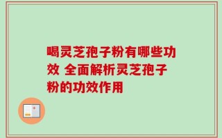 喝灵芝孢子粉有哪些功效 全面解析灵芝孢子粉的功效作用