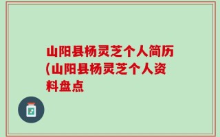 山阳县杨灵芝个人简历(山阳县杨灵芝个人资料盘点