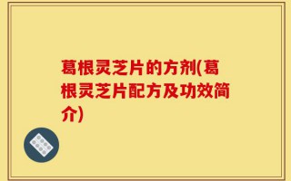 葛根灵芝片的方剂(葛根灵芝片配方及功效简介)